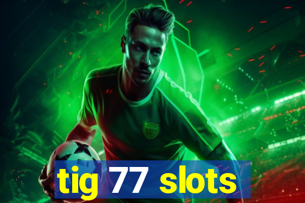 tig 77 slots